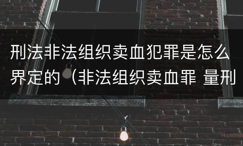刑法非法组织卖血犯罪是怎么界定的（非法组织卖血罪 量刑）