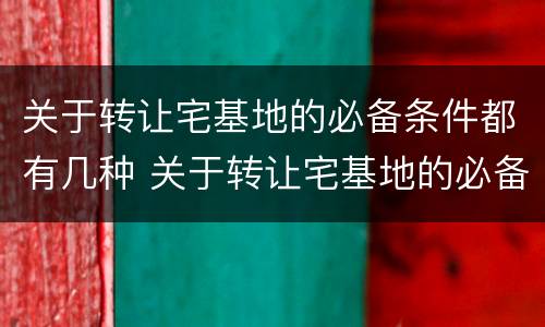 关于转让宅基地的必备条件都有几种 关于转让宅基地的必备条件都有几种方式