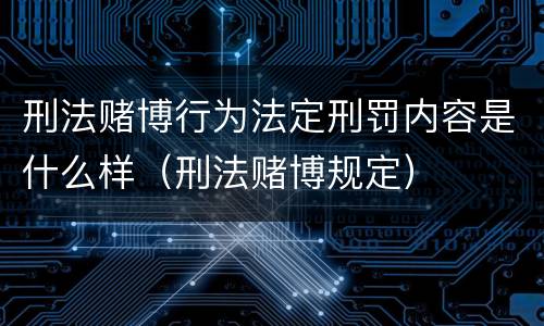 刑法赌博行为法定刑罚内容是什么样（刑法赌博规定）