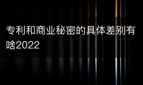 专利和商业秘密的具体差别有啥2022