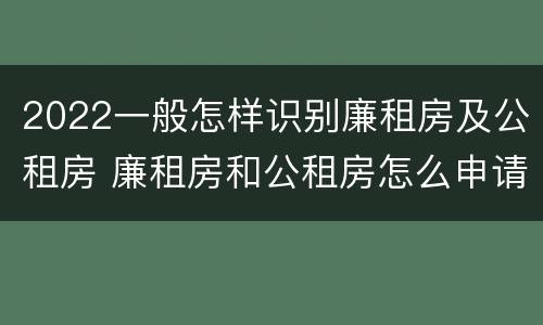 2022一般怎样识别廉租房及公租房 廉租房和公租房怎么申请,在哪申请
