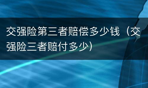 交强险第三者赔偿多少钱（交强险三者赔付多少）