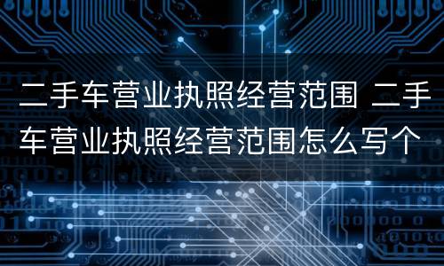 二手车营业执照经营范围 二手车营业执照经营范围怎么写个人