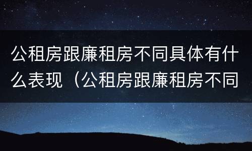 公租房跟廉租房不同具体有什么表现（公租房跟廉租房不同具体有什么表现呢）
