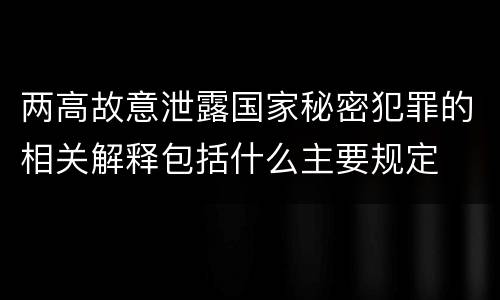两高故意泄露国家秘密犯罪的相关解释包括什么主要规定