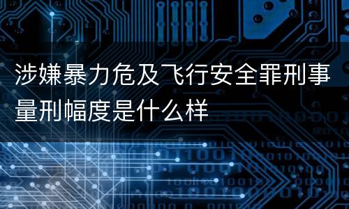 涉嫌暴力危及飞行安全罪刑事量刑幅度是什么样