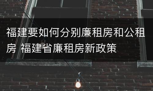 福建要如何分别廉租房和公租房 福建省廉租房新政策
