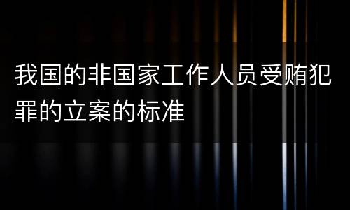我国的非国家工作人员受贿犯罪的立案的标准