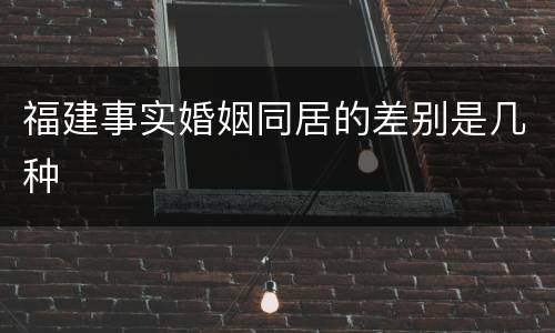 福建事实婚姻同居的差别是几种