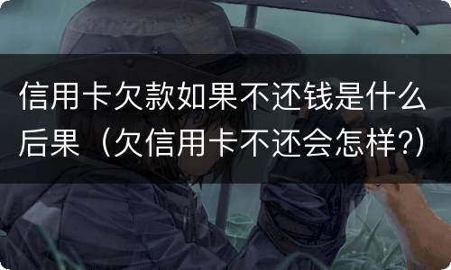 信用卡欠款如果不还钱是什么后果（欠信用卡不还会怎样?）