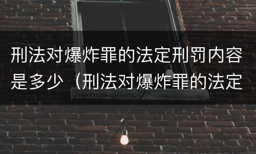 刑法对爆炸罪的法定刑罚内容是多少（刑法对爆炸罪的法定刑罚内容是多少条）