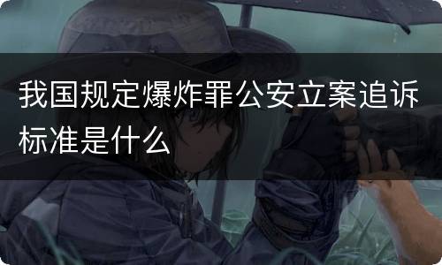 我国规定爆炸罪公安立案追诉标准是什么