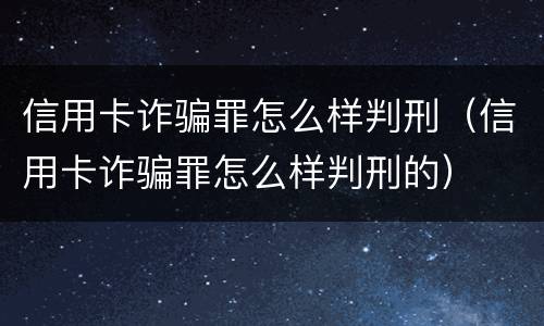 信用卡诈骗罪怎么样判刑（信用卡诈骗罪怎么样判刑的）