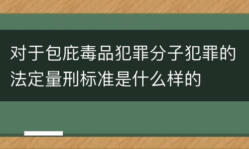 对于包庇毒品犯罪分子犯罪的法定量刑标准是什么样的
