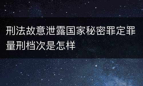 刑法故意泄露国家秘密罪定罪量刑档次是怎样