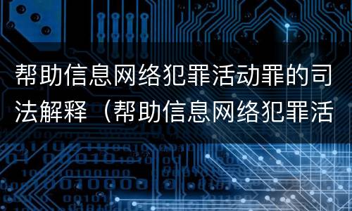 帮助信息网络犯罪活动罪的司法解释（帮助信息网络犯罪活动罪的司法解释是什么）