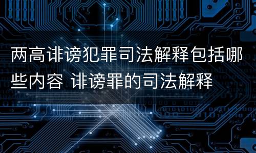 两高诽谤犯罪司法解释包括哪些内容 诽谤罪的司法解释