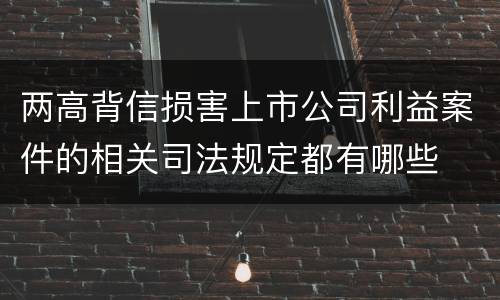两高背信损害上市公司利益案件的相关司法规定都有哪些