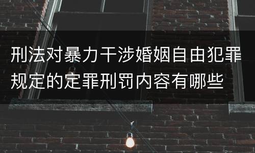 刑法对暴力干涉婚姻自由犯罪规定的定罪刑罚内容有哪些