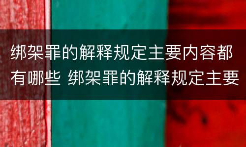 绑架罪的解释规定主要内容都有哪些 绑架罪的解释规定主要内容都有哪些呢