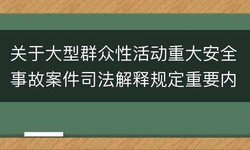 关于大型群众性活动重大安全事故案件司法解释规定重要内容是什么