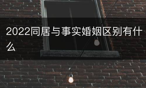 2022同居与事实婚姻区别有什么
