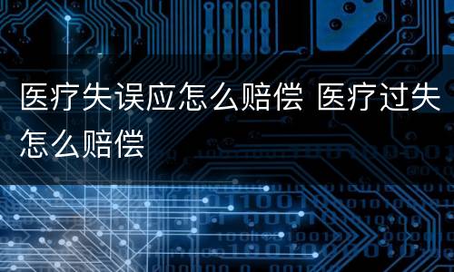 医疗失误应怎么赔偿 医疗过失怎么赔偿
