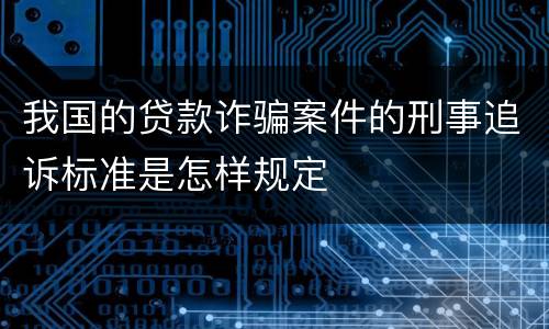 我国的贷款诈骗案件的刑事追诉标准是怎样规定