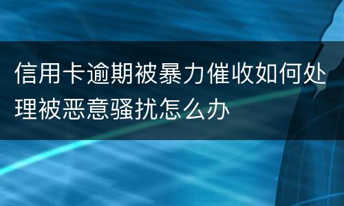 信用卡逾期被暴力催收如何处理被恶意骚扰怎么办