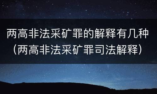 两高非法采矿罪的解释有几种（两高非法采矿罪司法解释）
