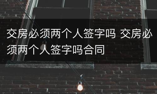 交房必须两个人签字吗 交房必须两个人签字吗合同