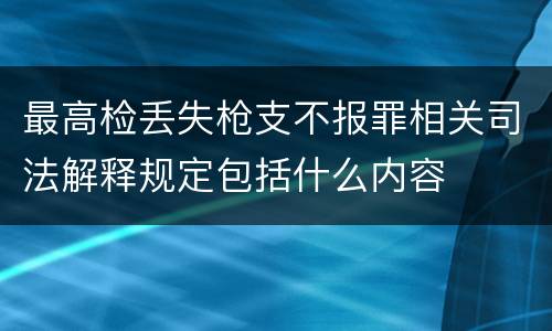 最高检丢失枪支不报罪相关司法解释规定包括什么内容