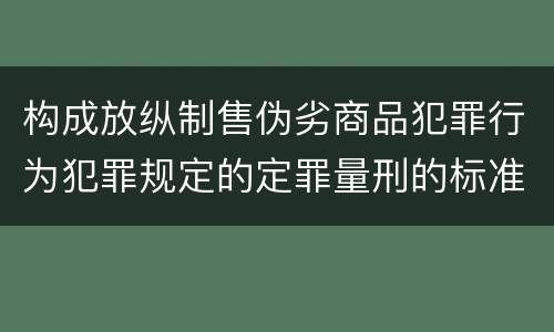 构成放纵制售伪劣商品犯罪行为犯罪规定的定罪量刑的标准是什么样的