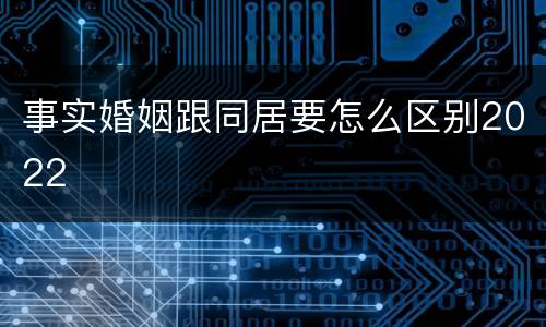 事实婚姻跟同居要怎么区别2022