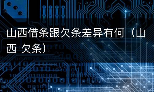 山西借条跟欠条差异有何（山西 欠条）