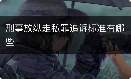 刑事放纵走私罪追诉标准有哪些