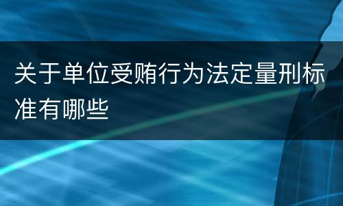 关于单位受贿行为法定量刑标准有哪些