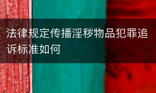 法律规定传播淫秽物品犯罪追诉标准如何