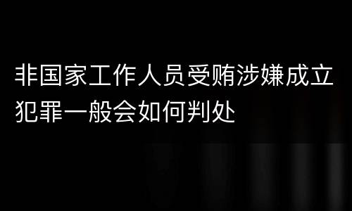 非国家工作人员受贿涉嫌成立犯罪一般会如何判处