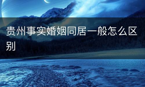 贵州事实婚姻同居一般怎么区别