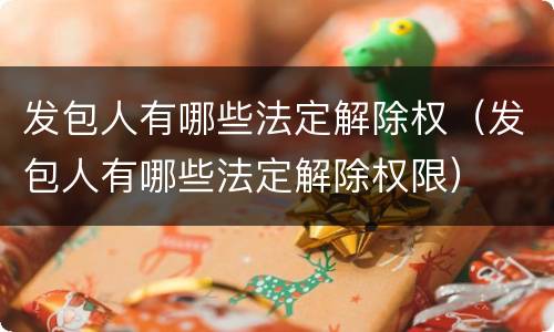发包人有哪些法定解除权（发包人有哪些法定解除权限）