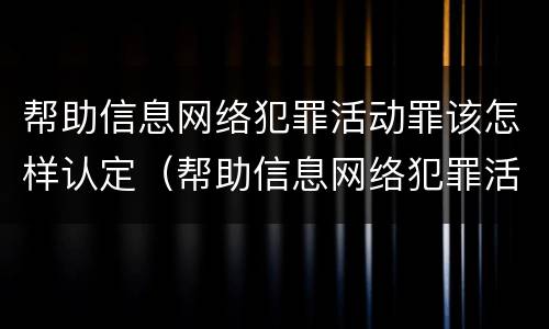 帮助信息网络犯罪活动罪该怎样认定（帮助信息网络犯罪活动罪如何认定）