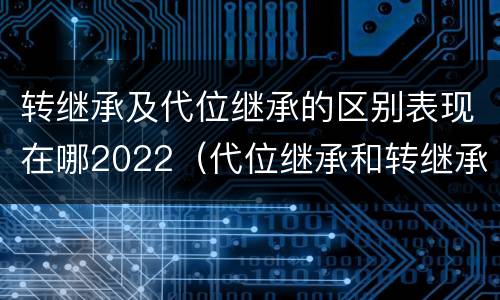 转继承及代位继承的区别表现在哪2022（代位继承和转继承的概念和适用范围）