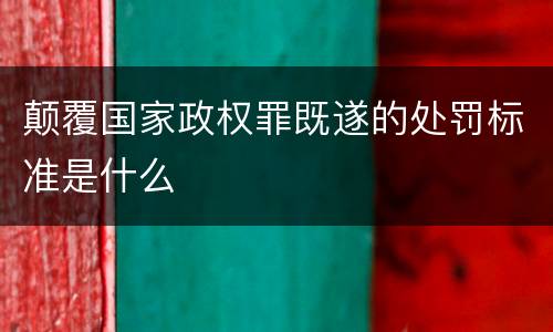 颠覆国家政权罪既遂的处罚标准是什么