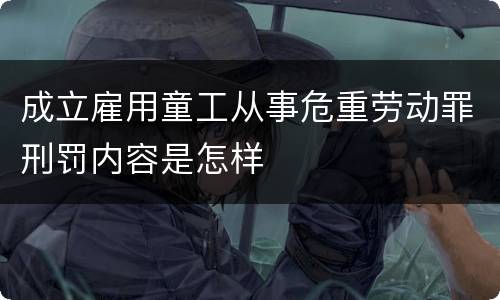 成立雇用童工从事危重劳动罪刑罚内容是怎样