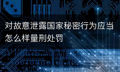 对故意泄露国家秘密行为应当怎么样量刑处罚