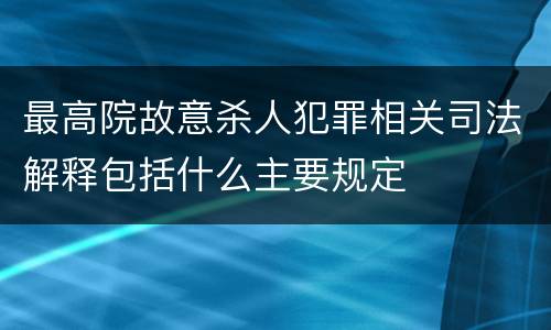 最高院故意杀人犯罪相关司法解释包括什么主要规定