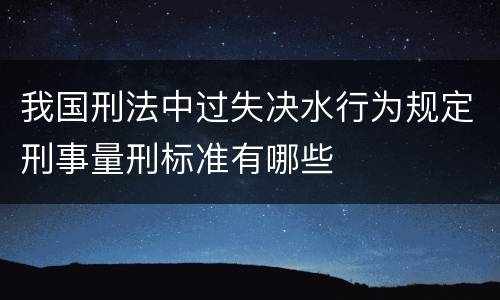 我国刑法中过失决水行为规定刑事量刑标准有哪些