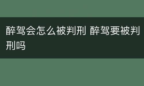醉驾会怎么被判刑 醉驾要被判刑吗
