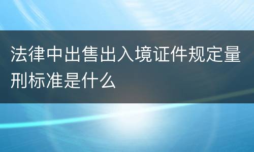 法律中出售出入境证件规定量刑标准是什么